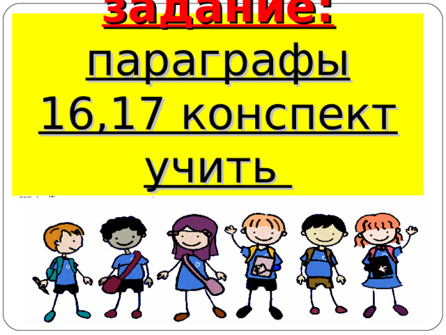 Домашнее задание:  параграфы 16,17 конспект учить 