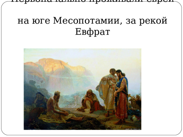    Первоначально проживали евреи  на юге Месопотамии, за рекой Евфрат 