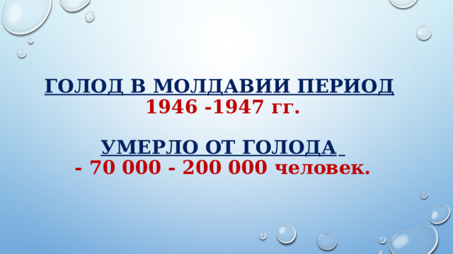 Голод в Молдавии Период   1946 -1947 гг.   Умерло от голода    - 70 000 - 200 000 человек. 