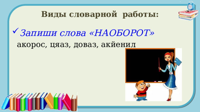 Виды словарной работы: Запиши слова «НАОБОРОТ»  акорос, цяаз, доваз, акйенил  