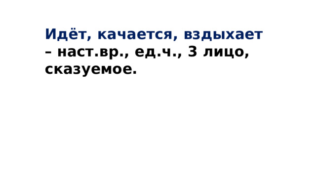Идёт, качается, вздыхает – наст.вр., ед.ч., 3 лицо, сказуемое. 