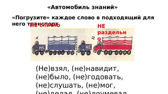 «Автомобиль знаний» «Погрузите» каждое слово в подходящий для него транспорт НЕ слитно НЕ раздельно (Не)взял, (не)навидит, (не)было, (не)годовать, (не)слушать, (не)мог,(не)делал, (не)доумевал. 