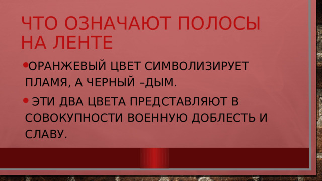 Что означают полосы на ленте Оранжевый цвет символизирует пламя, а черный –дым.  Эти два цвета представляют в совокупности военную доблесть и славу. 