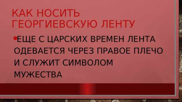 Как носить георгиевскую ленту Еще с царских времен лента одевается через правое плечо и служит символом мужества 