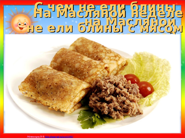 На Масляной неделе не ели блины с мясом С чем не ели блины на Масляной неделе? а) с мясом; б) с икрой; в) со сметаной 