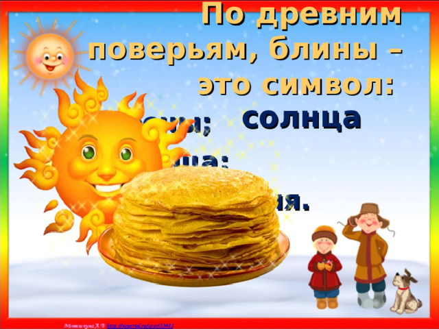 По древним поверьям, блины – это символ:  солнца я) весны; а) солнца; б) плодородия. 
