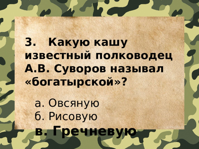 3.   Какую кашу известный полководец А.В. Суворов называл «богатырской»?    a. Овсяную  б. Рисовую  в. Гречневую  