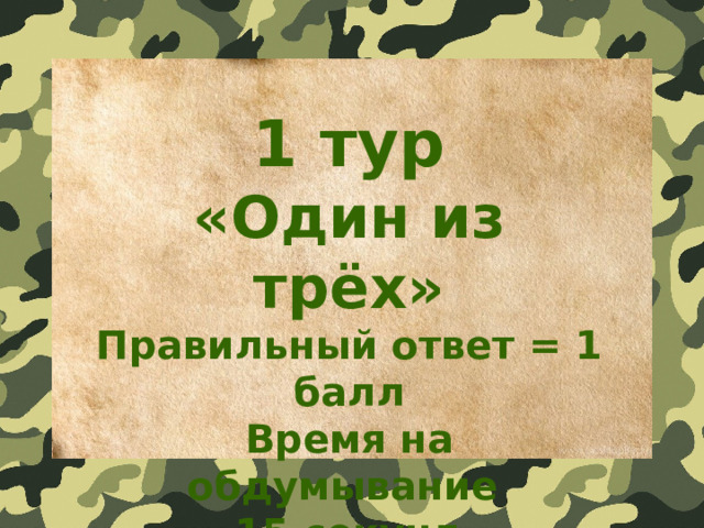 1 тур «Один из трёх» Правильный ответ = 1 балл Время на обдумывание 15 секунд 