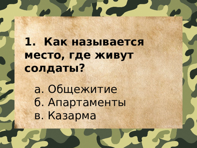 1.  Как называется место, где живут солдаты?    a. Общежитие   б. Апартаменты   в. Казарма 