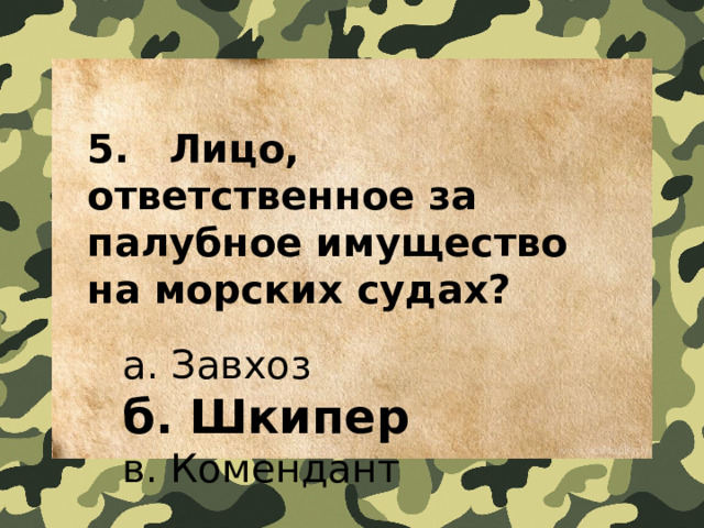 5.    Лицо, ответственное за палубное имущество на морских судах?    a. Завхоз   б. Шкипер   в. Комендант 