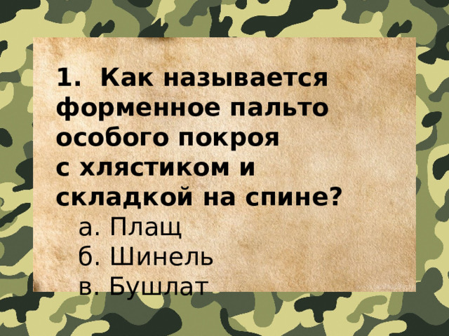1.  Как называется форменное пальто особого покроя с хлястиком и складкой на спине?   a. Плащ   б. Шинель   в. Бушлат 