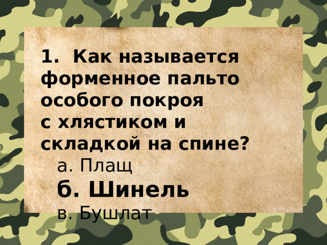 1.  Как называется форменное пальто особого покроя с хлястиком и складкой на спине?   a. Плащ   б. Шинель   в. Бушлат 