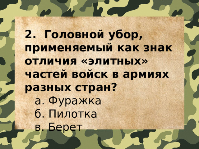 2.  Головной убор, применяемый как знак отличия «элитных» частей войск в армиях разных стран?   a. Фуражка   б. Пилотка   в. Берет 