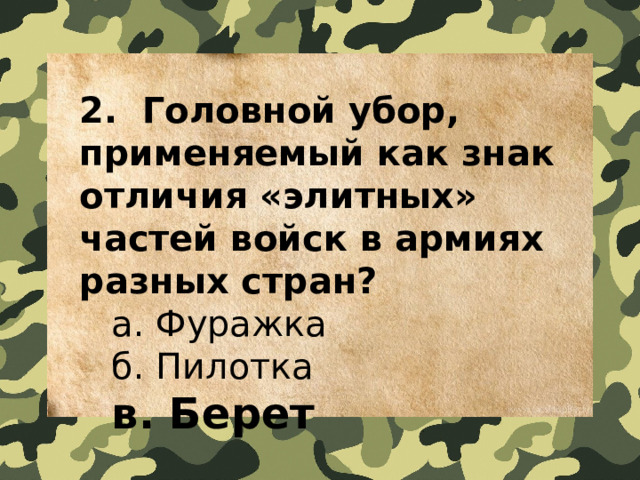 2.  Головной убор, применяемый как знак отличия «элитных» частей войск в армиях разных стран?   a. Фуражка   б. Пилотка   в. Берет 