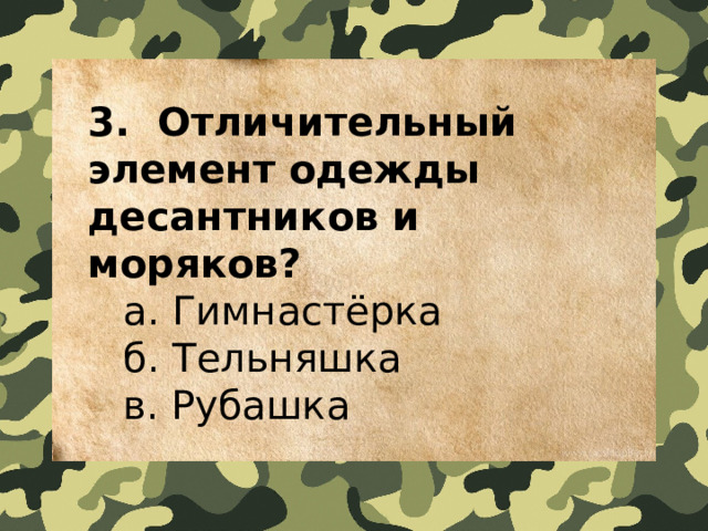3.  Отличительный элемент одежды десантников и моряков?  a. Гимнастёрка   б. Тельняшка   в. Рубашка 