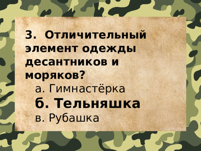 3.  Отличительный элемент одежды десантников и моряков?  a. Гимнастёрка   б. Тельняшка   в. Рубашка 