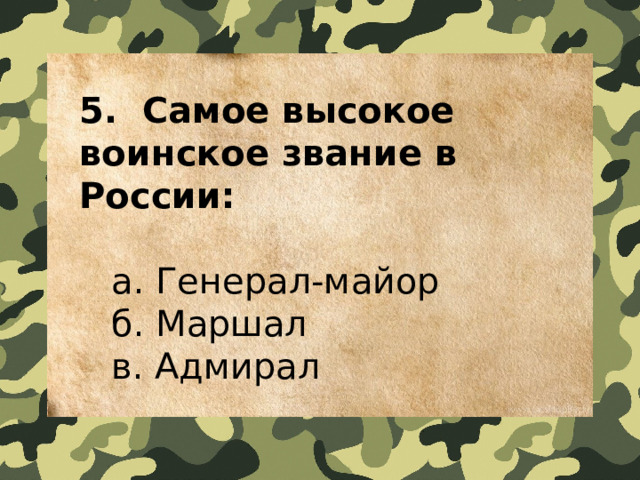 5.  Самое высокое воинское звание в России:   a. Генерал-майор   б. Маршал   в. Адмирал 