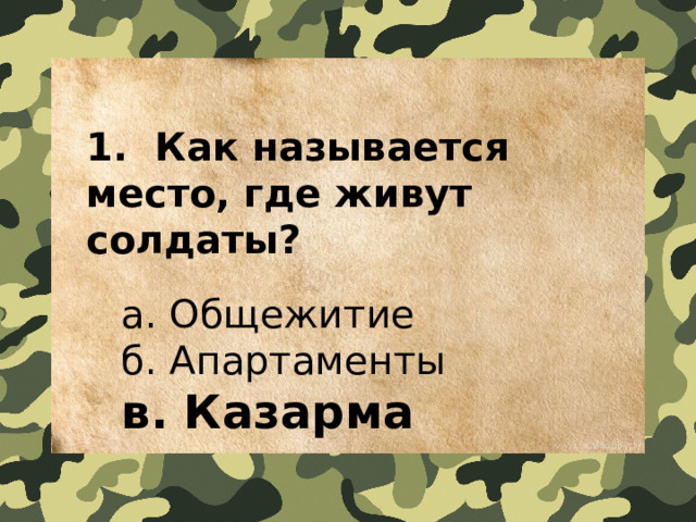 1.  Как называется место, где живут солдаты?    a. Общежитие   б. Апартаменты   в. Казарма 