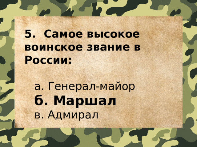 5.  Самое высокое воинское звание в России:   a. Генерал-майор   б. Маршал   в. Адмирал 