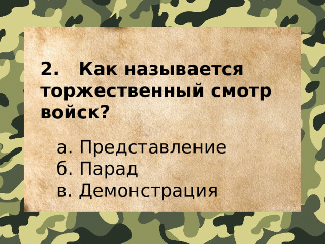 2.   Как называется торжественный смотр войск?    a. Представление   б. Парад   в. Демонстрация 