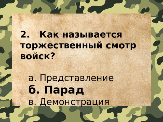 2.   Как называется торжественный смотр войск?    a. Представление   б. Парад   в. Демонстрация 