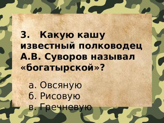 3.   Какую кашу известный полководец А.В. Суворов называл «богатырской»?    a. Овсяную  б. Рисовую  в. Гречневую  