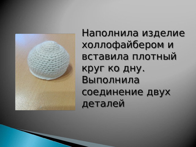 Наполнила изделие холлофайбером и вставила плотный круг ко дну. Выполнила соединение двух деталей 