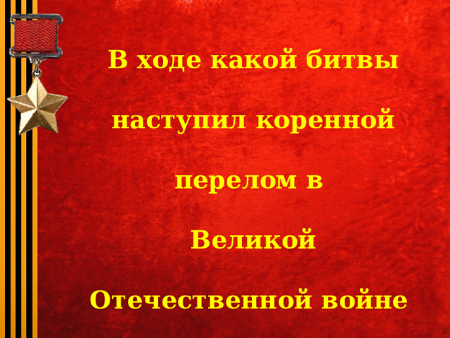 В ходе какой битвы наступил коренной перелом в Великой Отечественной войне и советские войска погнали фашистов с советской земли? 
