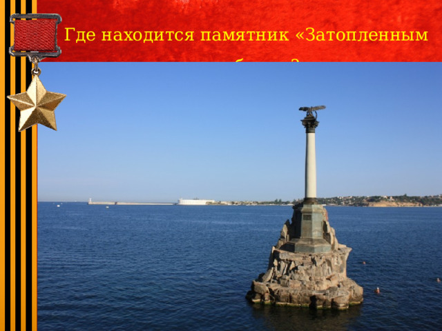 Где находится памятник «Затопленным кораблям»? 