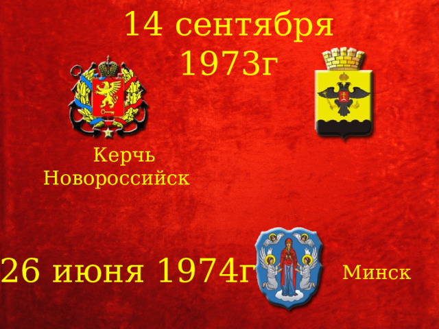 14 сентября 1973г  Керчь Новороссийск 26 июня 1974г Минск 