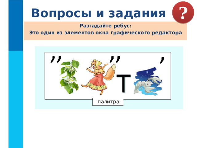 Вопросы и задания ? Разгадайте ребус: Это один из элементов окна графического редактора палитра 