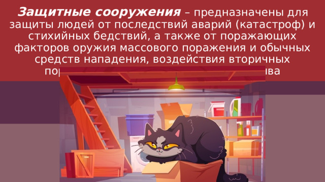 Защитные сооружения – предназначены для защиты людей от последствий аварий (катастроф) и стихийных бедствий, а также от поражающих факторов оружия массового поражения и обычных средств нападения, воздействия вторичных поражающих факторов ядерного взрыва 