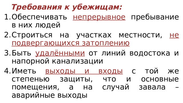  Требования к убежищам: Обеспечивать непрерывное пребывание в них людей Строиться на участках местности, не подвергающихся затоплению Быть удалёнными от линий водостока и напорной канализации Иметь выходы и входы с той же степенью защиты, что и основные помещения, а на случай завала – аварийные выходы 