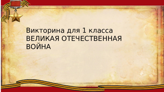 Викторина для 1 класса ВЕЛИКАЯ ОТЕЧЕСТВЕННАЯ ВОЙНА 