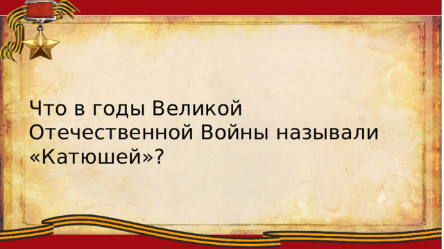 Ллоиитсмтиплобю Что в годы Великой Отечественной Войны называли «Катюшей»? 