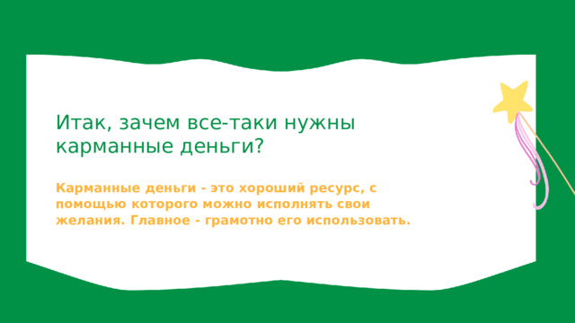 Итак, зачем все-таки нужны карманные деньги? Карманные деньги - это хороший ресурс, с помощью которого можно исполнять свои желания. Главное - грамотно его использовать. 