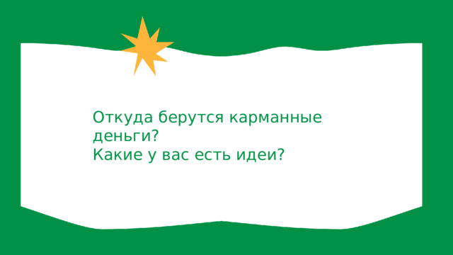 Откуда берутся карманные деньги? Какие у вас есть идеи? 