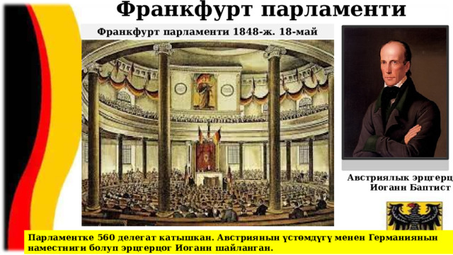 Франкфурт парламенти Франкфурт парламенти 1848-ж. 18-май Австриялык эрцгерцог Иоганн Баптист Парламентке 560 делегат катышкан. Австриянын үстөмдүгү менен Германиянын наместниги болуп эрцгерцог Иоганн шайланган. 