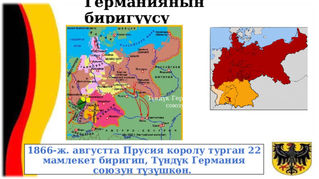 Германиянын биригүүсү Түндүк Германия союзу 1866-ж. августта Прусия королу турган 22 мамлекет биригип, Түндүк Германия союзун түзүшкөн. 