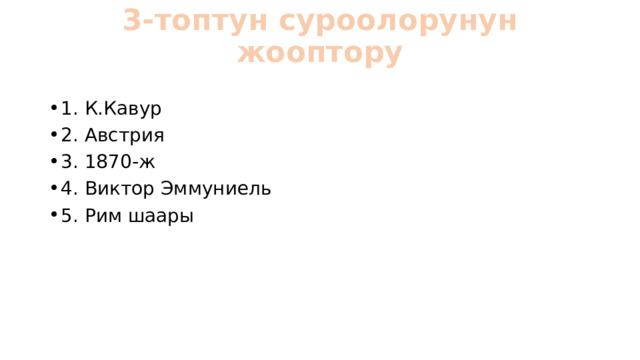 3-топтун суроолорунун жооптору   1. К.Кавур 2. Австрия 3. 1870-ж 4. Виктор Эммуниель 5. Рим шаары 