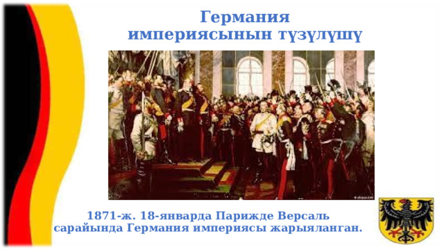 Германия империясынын түзүлүшү 1871-ж. 18-январда Парижде Версаль сарайында Германия империясы жарыяланган.  