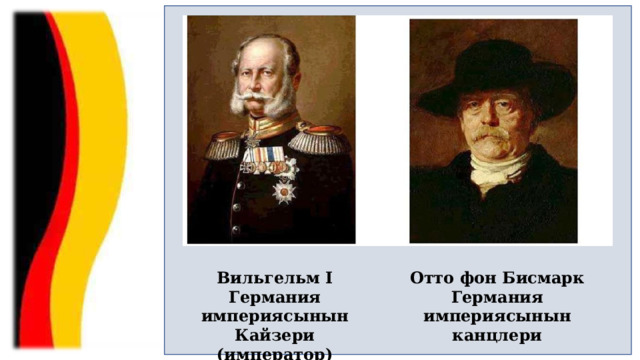Вильгельм I Германия империясынын Кайзери (император) Отто фон Бисмарк Германия империясынын канцлери 