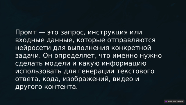 Промт — это запрос, инструкция или входные данные, которые отправляются нейросети для выполнения конкретной задачи. Он определяет, что именно нужно сделать модели и какую информацию использовать для генерации текстового ответа, кода, изображений, видео и другого контента. 