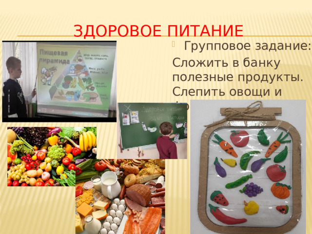 Здоровое питание Групповое задание: Сложить в банку полезные продукты. Слепить овощи и фрукты. 