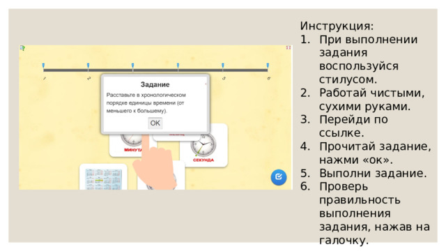 Инструкция: При выполнении задания воспользуйся стилусом. Работай чистыми, сухими руками. Перейди по ссылке. Прочитай задание, нажми «ок». Выполни задание. Проверь правильность выполнения задания, нажав на галочку. 