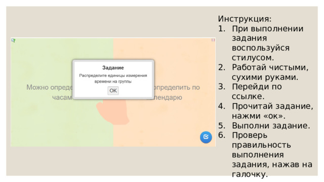 Инструкция: При выполнении задания воспользуйся стилусом. Работай чистыми, сухими руками. Перейди по ссылке. Прочитай задание, нажми «ок». Выполни задание. Проверь правильность выполнения задания, нажав на галочку. 