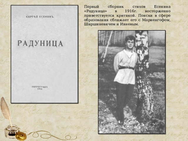Первый сборник стихов Есенина « Радуница » в 1916г. восторженно приветствуется критикой. Поиски в сфере образования сближает его с Мариенгофом, Ширшиневичем и Ивневым. 