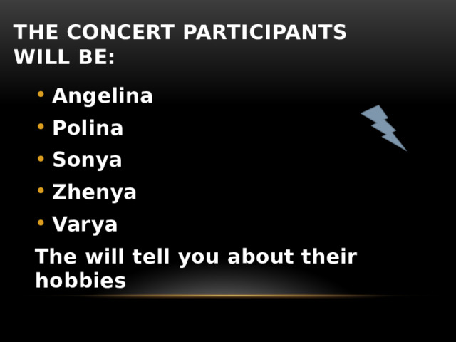 The concert participants will be: Angelina Polina Sonya Zhenya Varya The will tell you about their hobbies 