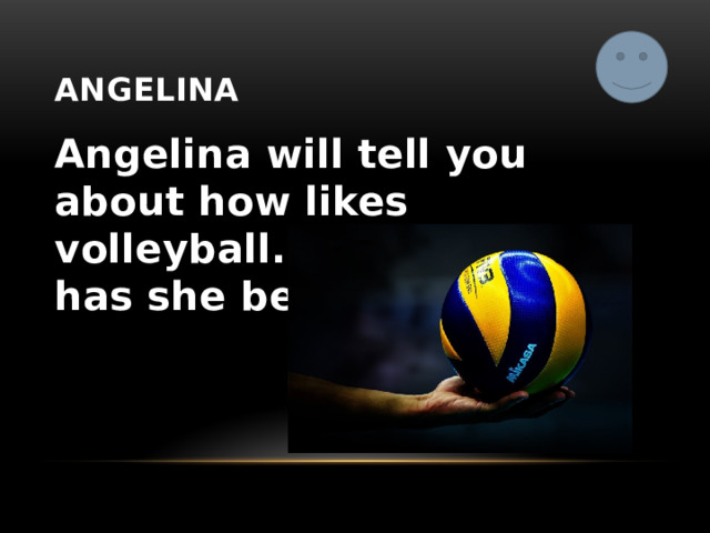 angelina Angelina will tell you about how likes volleyball. And how long has she been doing it. 