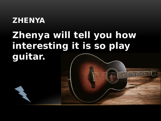 zhenya Zhenya will tell you how interesting it is so play guitar. 